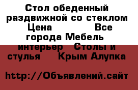 Стол обеденный раздвижной со стеклом › Цена ­ 20 000 - Все города Мебель, интерьер » Столы и стулья   . Крым,Алупка